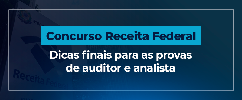Concurso Receita Federal: dicas finais para as provas